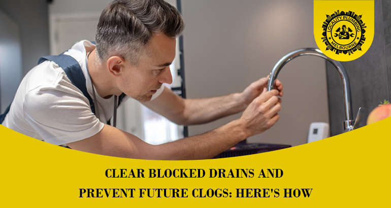 Clear Blocked Drains and Prevent Future Clogs: Here’s How
